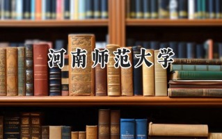 2024河南师范大学录取分数线：陕西最低465分