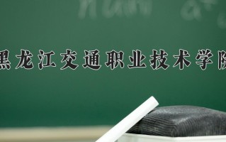 2025年黑龙江交通职业技术学院在四川计划招生人数（附学费及专业录取分)