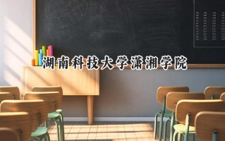 湖南科技大学潇湘学院2024在福建录取分数线是多少？最低463分/最高513分