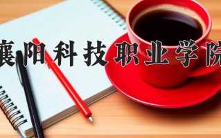 襄阳科技职业学院一年学费多少钱及各专业的收费标准(2025参考）