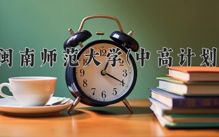 闽南师范大学(中高计划)一年学费多少钱及各专业的收费标准(2025参考）
