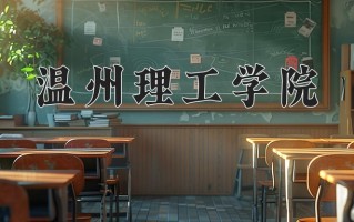 温州理工学院王牌专业有哪些？附2025最新王牌专业排名一览表