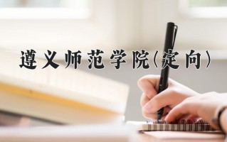 遵义师范学院(定向)一年学费多少钱及各专业的收费标准(2025参考）