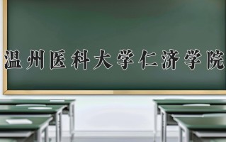 2024年温州医科大学仁济学院招生章程，附办学层次和录取规则