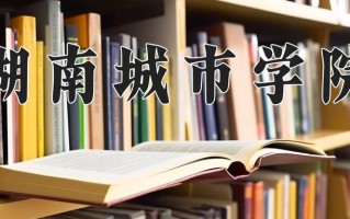 湖南城市学院全国排名和最强专业解析