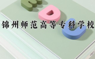 2025年锦州师范高等专科学校在四川计划招生人数（附学费及专业录取分)