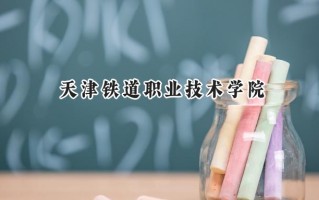 2024天津铁道职业技术学院录取分数线：宁夏最低363分