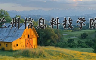 兰州信息科技学院一年学费多少钱及各专业的收费标准(2025参考）