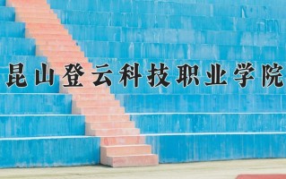 2025年昆山登云科技职业学院在四川计划招生人数（附学费及专业录取分)
